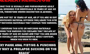 Proxy Paige anal fisting and Kinky Niky and prolapse sucking on the beach
