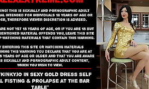 Hotkinkyjo in sexy gold dress self anal fisting and prolapse at the bar table